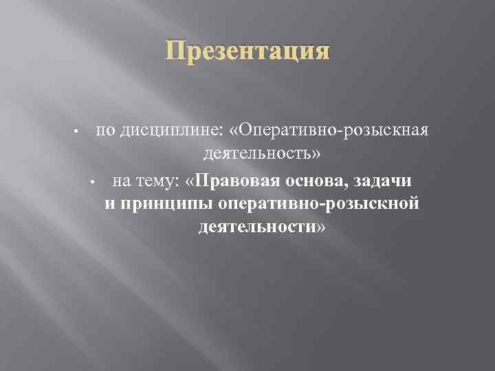 Презентация • по дисциплине: «Оперативно-розыскная деятельность» • на тему: «Правовая основа, задачи и принципы