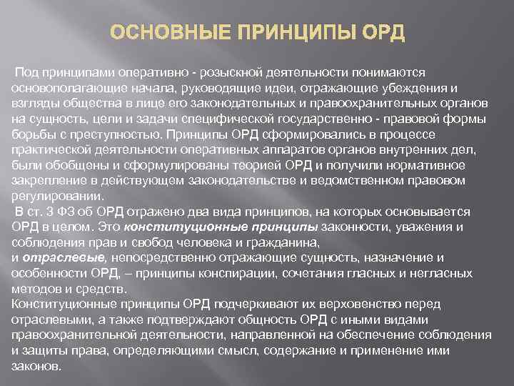 ОСНОВНЫЕ ПРИНЦИПЫ ОРД Под принципами оперативно - розыскной деятельности понимаются основополагающие начала, руководящие идеи,