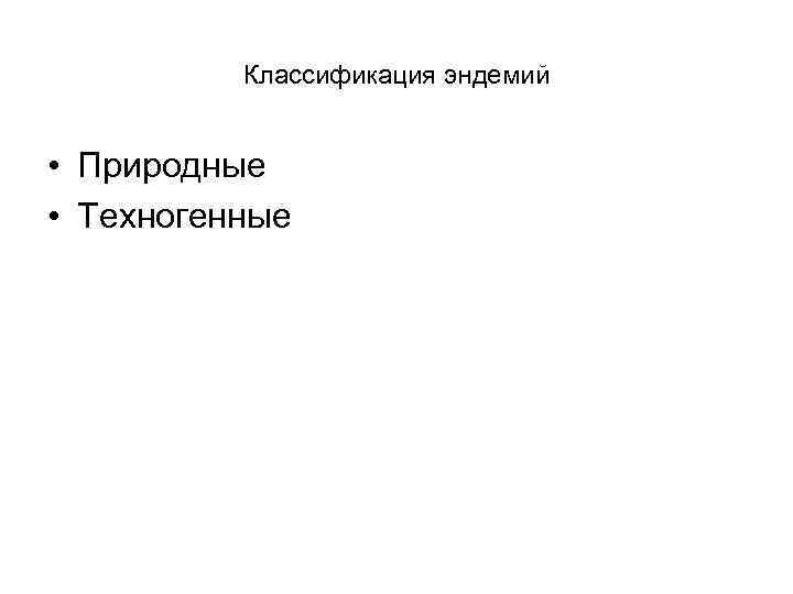 Классификация эндемий • Природные • Техногенные 