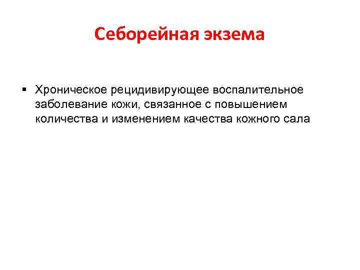 Себорейная экзема § Хроническое рецидивирующее воспалительное заболевание кожи, связанное с повышением количества и изменением