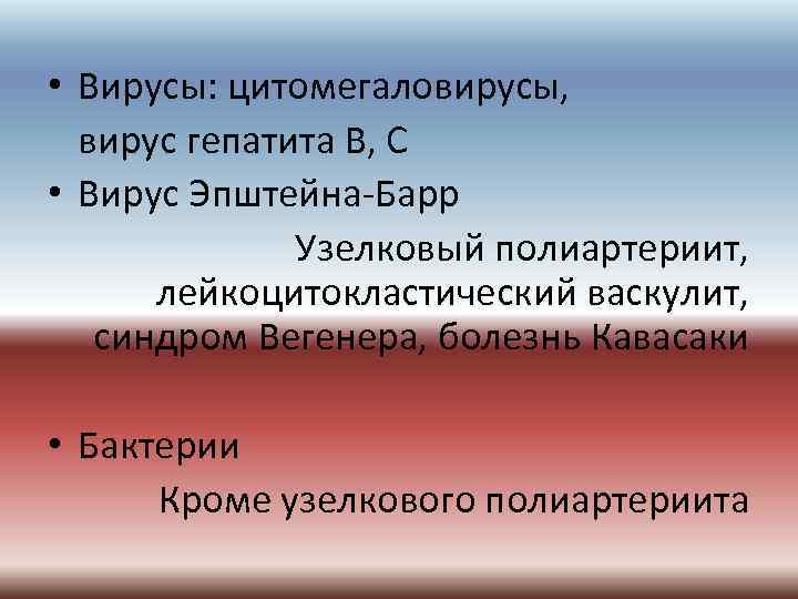  • Вирусы: цитомегаловирусы, вирус гепатита В, С • Вирус Эпштейна-Барр Узелковый полиартериит, лейкоцитокластический
