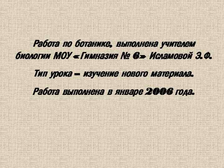 Работа по ботанике, выполнена учителем биологии МОУ « Гимназия № 6» Исламовой Э. Ф.