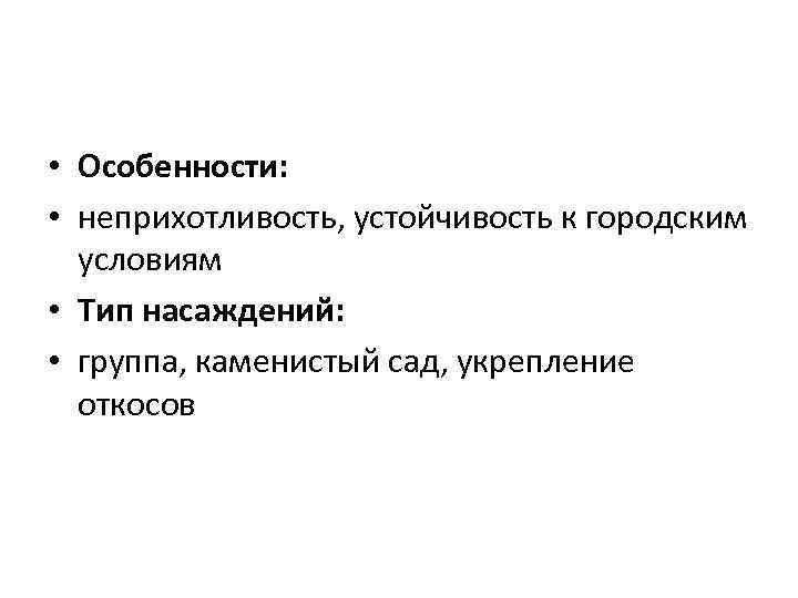  • Особенности: • неприхотливость, устойчивость к городским условиям • Тип насаждений: • группа,