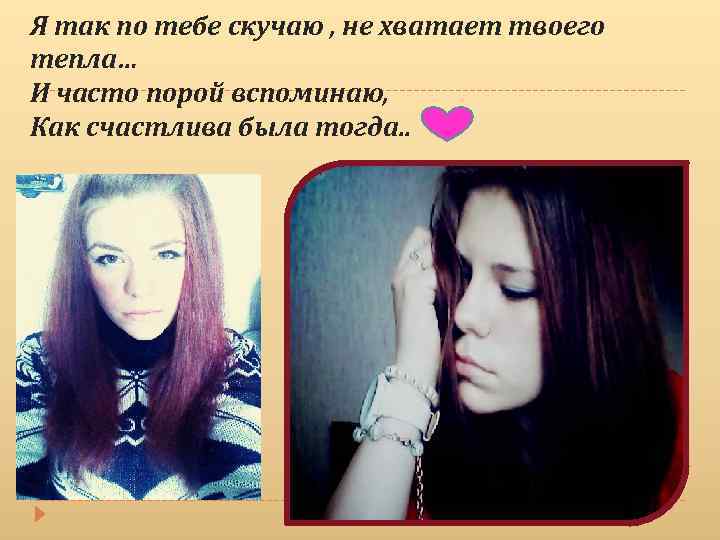 Я так по тебе скучаю , не хватает твоего тепла… И часто порой вспоминаю,