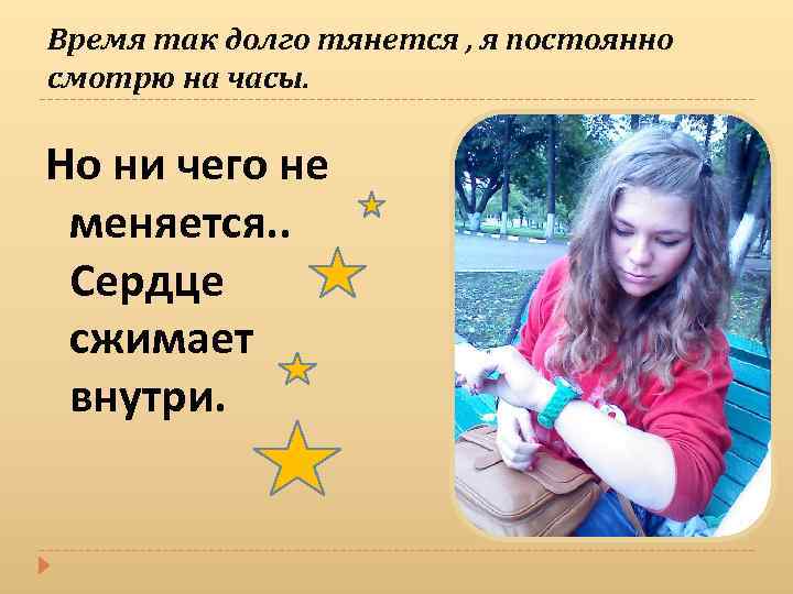 Время так долго тянется , я постоянно смотрю на часы. Но ни чего не