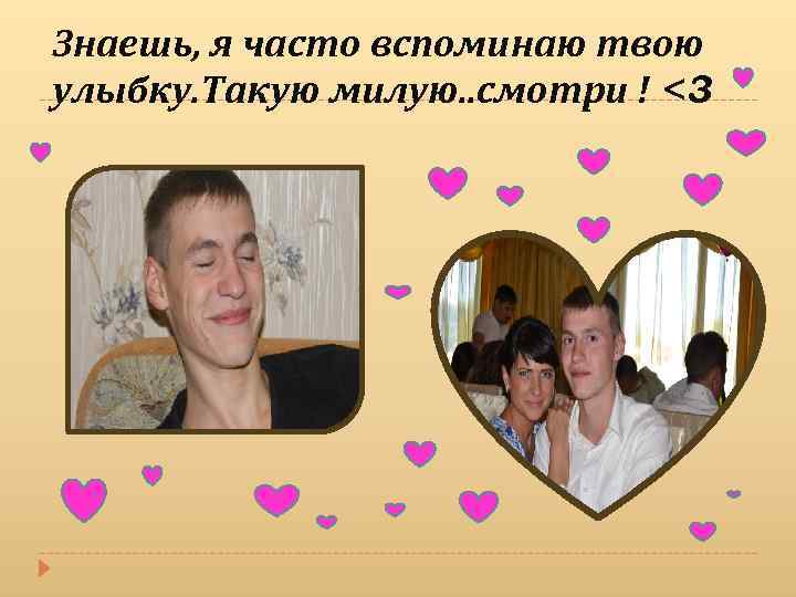 Знаешь, я часто вспоминаю твою улыбку. Такую милую. . смотри ! <3 