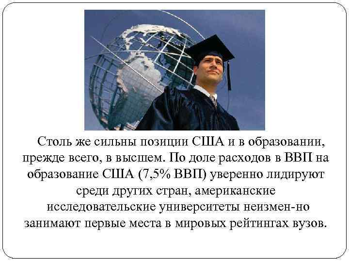 Столь же сильны позиции США и в образовании, прежде всего, в высшем. По доле