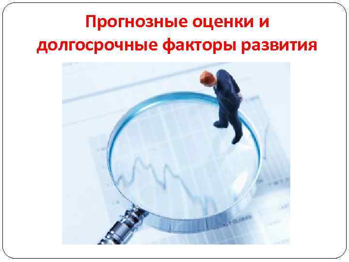 Прогнозные оценки и долгосрочные факторы развития 
