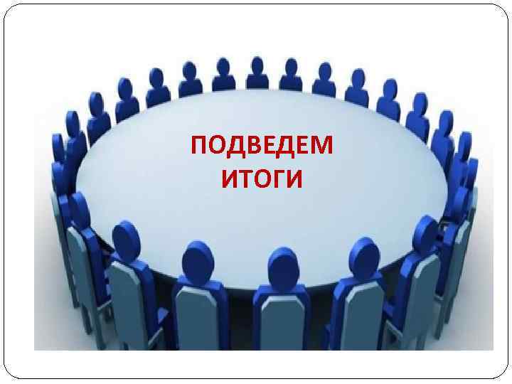 ПОДВЕДЕМ ИТОГИ 