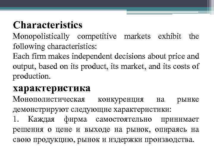 Characteristics Monopolistically competitive markets exhibit the following characteristics: Each firm makes independent decisions about