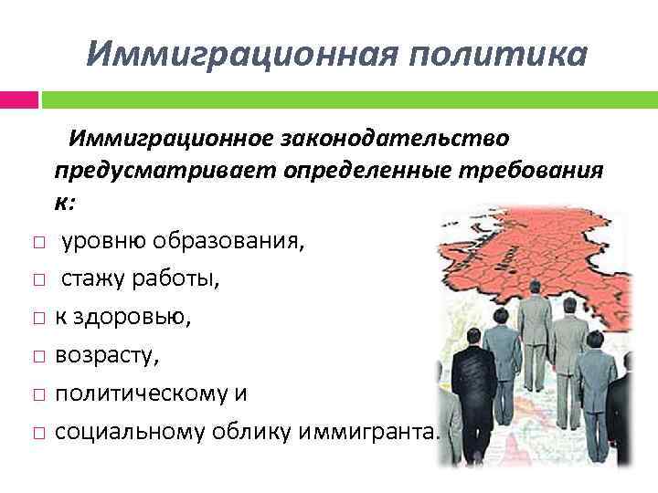 Иммиграционная политика Иммиграционное законодательство предусматривает определенные требования к: уровню образования, стажу работы, к здоровью,