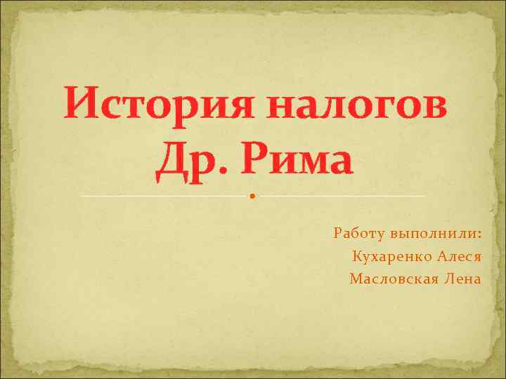 История налогов Др. Рима Работу выполнили: Кухаренко Алеся Масловская Лена 