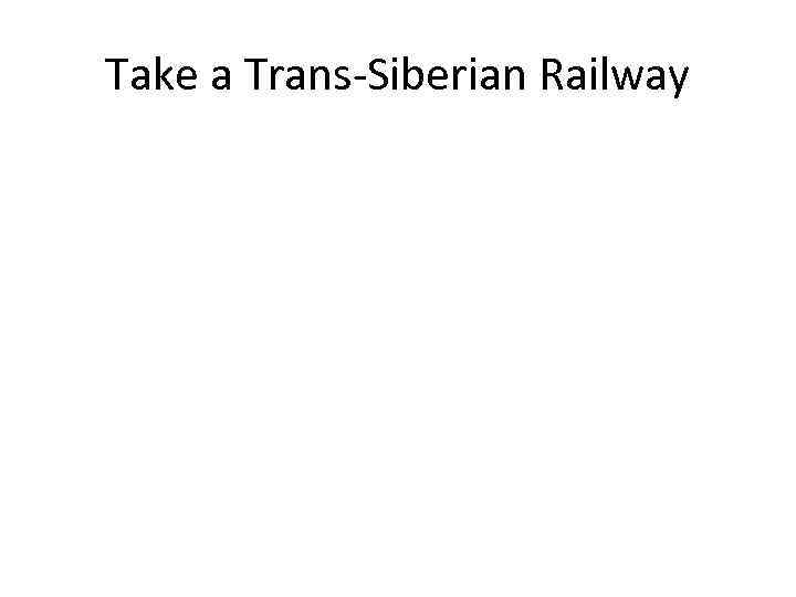 Take a Trans-Siberian Railway 