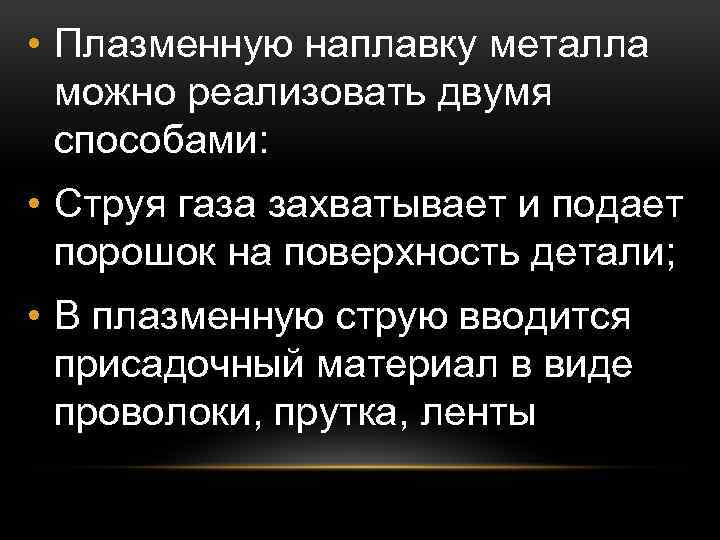  • Плазменную наплавку металла можно реализовать двумя способами: • Струя газа захватывает и