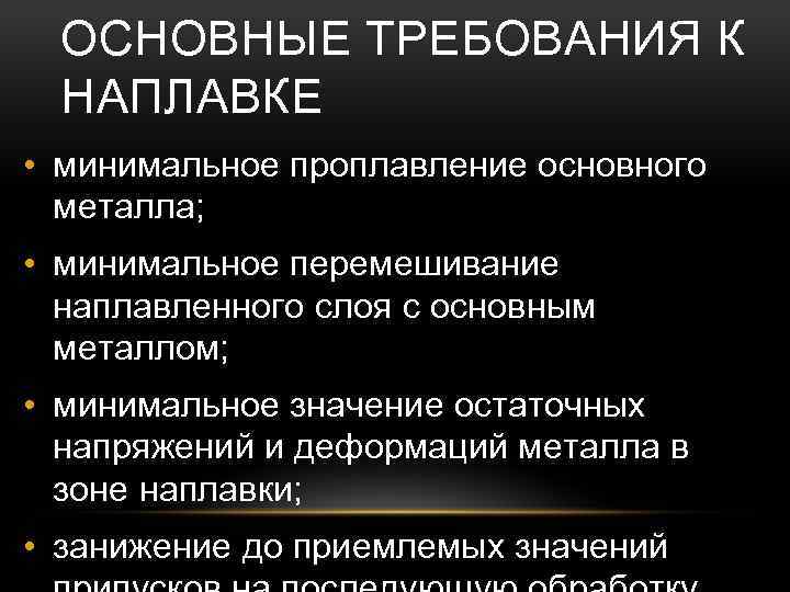 ОСНОВНЫЕ ТРЕБОВАНИЯ К НАПЛАВКЕ • минимальное проплавление основного металла; • минимальное перемешивание наплавленного слоя