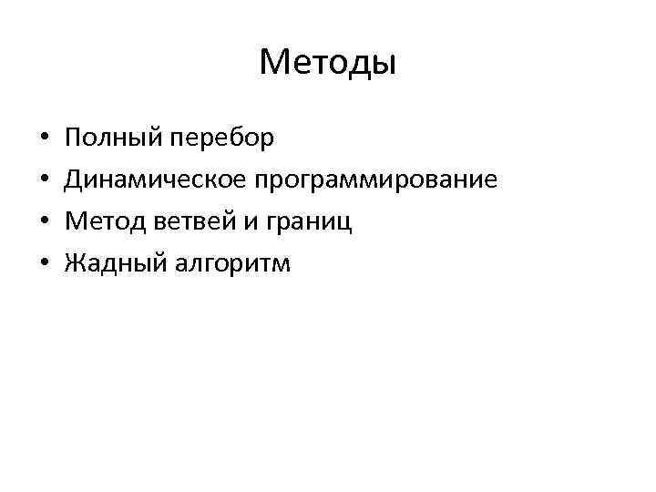 Методы • • Полный перебор Динамическое программирование Метод ветвей и границ Жадный алгоритм 