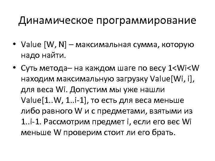 Динамическое программирование • Value [W, N] – максимальная сумма, которую надо найти. • Суть