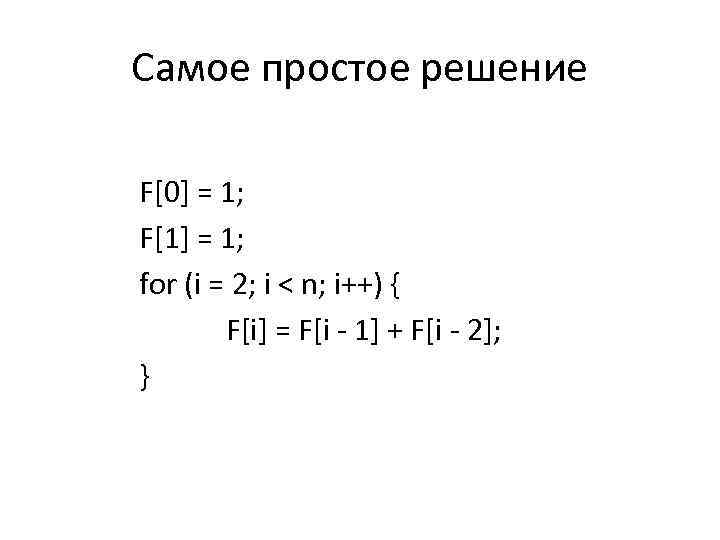 Самое простое решение F[0] = 1; F[1] = 1; for (i = 2; i