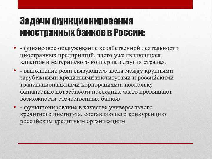 Задачи функционирования иностранных банков в России: • - финансовое обслуживание хозяйственной деятельности иностранных предприятий,