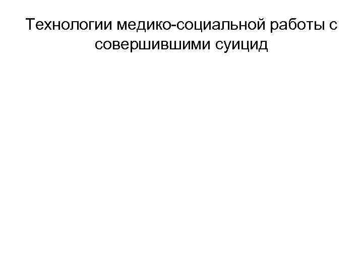 Технологии медико-социальной работы с совершившими суицид 