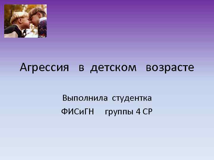 Агрессия в детском возрасте Выполнила студентка ФИСи. ГН группы 4 СР 