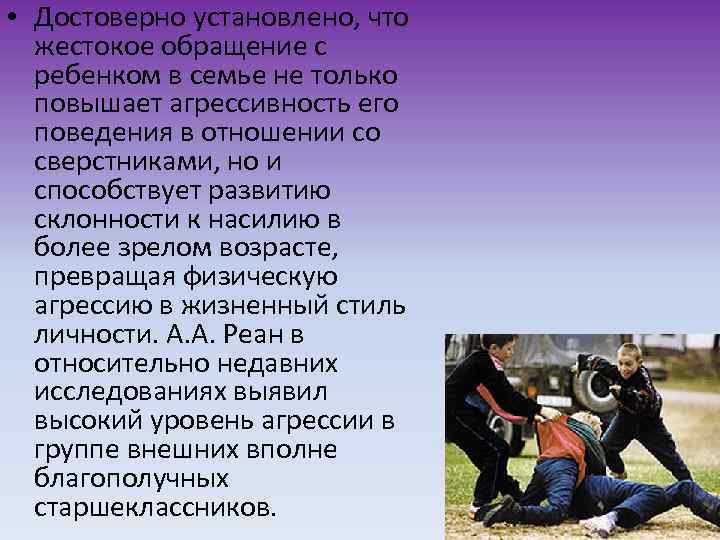  • Достоверно установлено, что жестокое обращение с ребенком в семье не только повышает