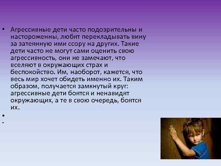  • Агрессивные дети часто подозрительны и настороженны, любят перекладывать вину за затеянную ими