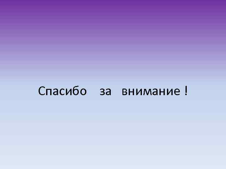 Спасибо за внимание ! 