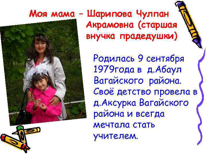 Моя мама – Шарипова Чулпан Акрамовна (старшая внучка прадедушки) Родилась 9 сентября 1979 года