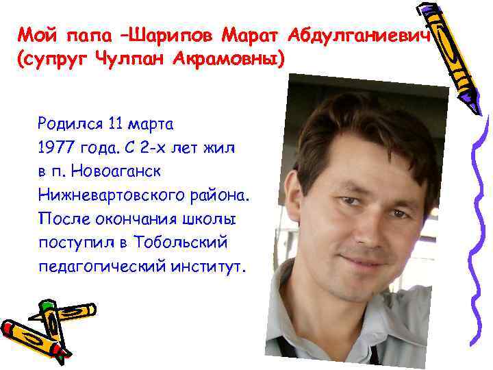 Мой папа –Шарипов Марат Абдулганиевич (супруг Чулпан Акрамовны) Родился 11 марта 1977 года. С
