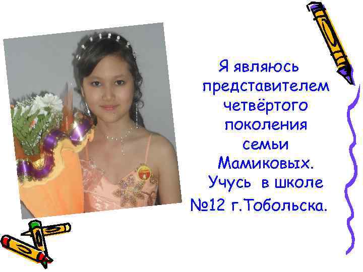 Я являюсь представителем четвёртого поколения семьи Мамиковых. Учусь в школе № 12 г. Тобольска.