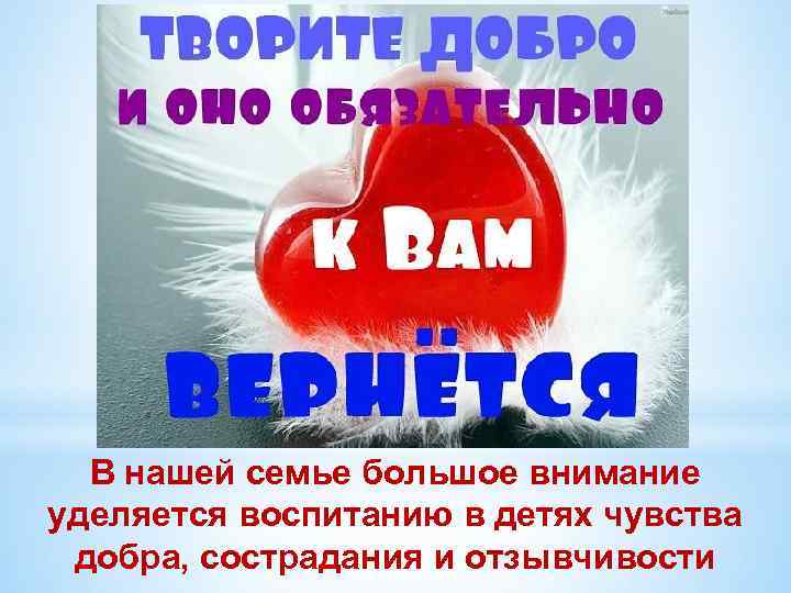 В нашей семье большое внимание уделяется воспитанию в детях чувства добра, сострадания и отзывчивости