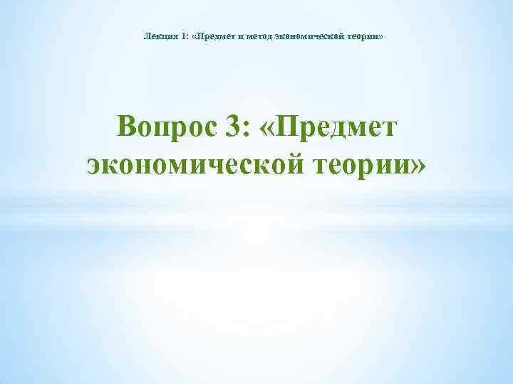 Лекция 1: «Предмет и метод экономической теории» Вопрос 3: «Предмет экономической теории» 