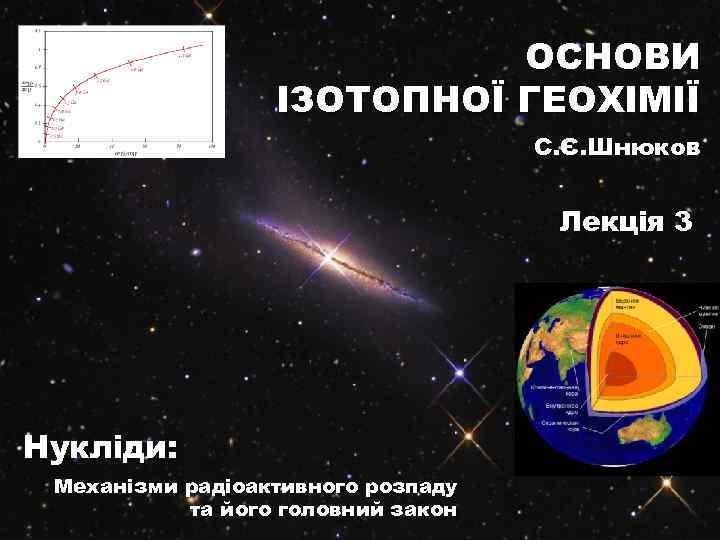 ОСНОВИ ІЗОТОПНОЇ ГЕОХІМІЇ С. Є. Шнюков Лекція 3 Нукліди: Механізми радіоактивного розпаду та його