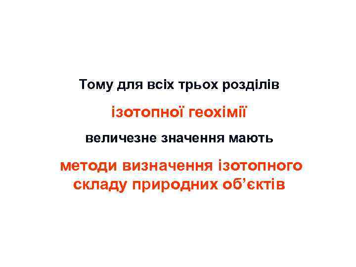 Тому для всіх трьох розділів ізотопної геохімії величезне значення мають методи визначення ізотопного складу