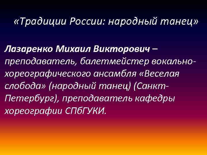  «Традиции России: народный танец» Лазаренко Михаил Викторович – преподаватель, балетмейстер вокальнохореографического ансамбля «Веселая