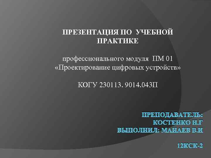 ПРЕЗЕНТАЦИЯ ПО УЧЕБНОЙ ПРАКТИКЕ профессионального модуля ПМ 01 «Проектирование цифровых устройств» КОГУ 230113. 9014.