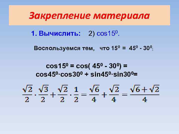 Закрепление материала 1. Вычислить: 2) cos 150. Воспользуемся тем, что 150 = 450 -