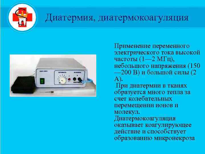 Диатермия, диатермокоагуляция Применение переменного электрического тока высокой частоты (1— 2 МГц), небольшого напряжения (150