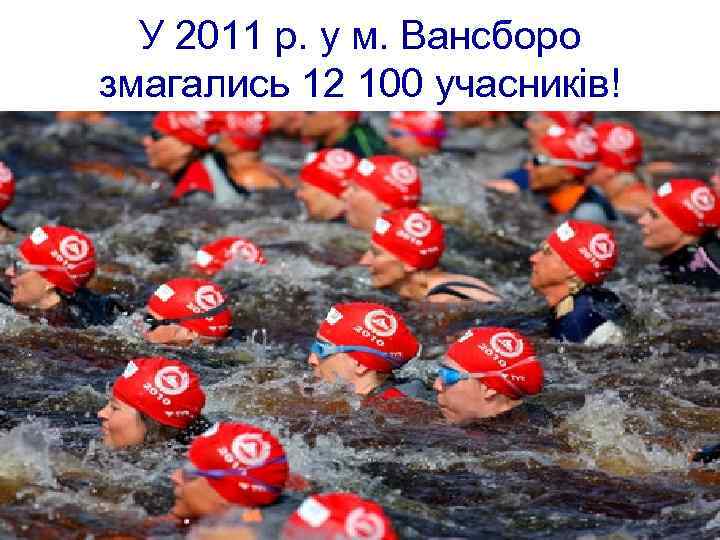 У 2011 р. у м. Вансборо змагались 12 100 учасників! 
