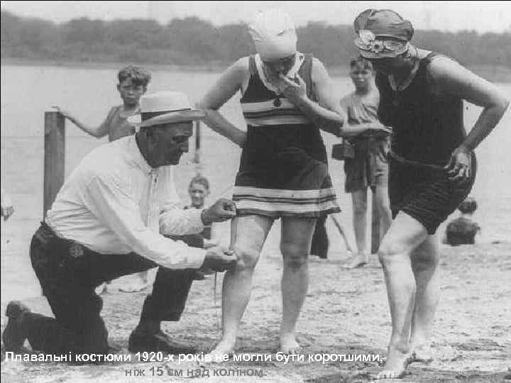 Плавальні костюми 1920 -х років не могли бути коротшими, ніж 15 см над коліном.