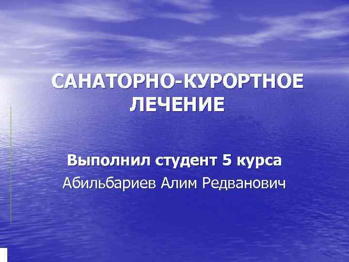 САНАТОРНО-КУРОРТНОЕ ЛЕЧЕНИЕ Выполнил студент 5 курса Абильбариев Алим Редванович 