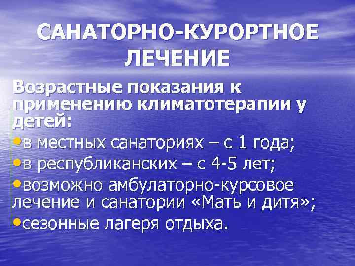 САНАТОРНО-КУРОРТНОЕ ЛЕЧЕНИЕ Возрастные показания к применению климатотерапии у детей: • в местных санаториях –