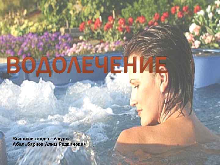 ВОДОЛЕЧЕНИЕ Выполни студент 5 курса Абильбариев Алим Редванович 