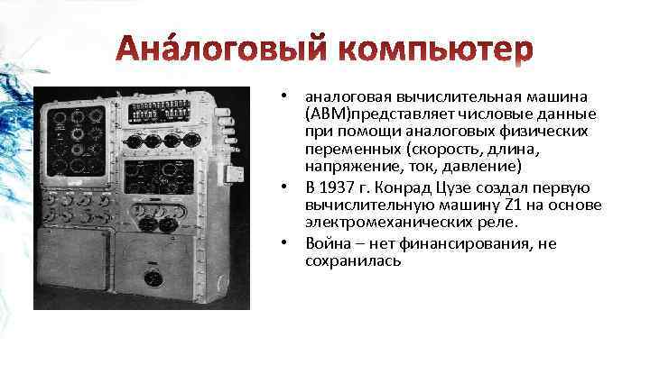  • аналоговая вычислительная машина (АВМ)представляет числовые данные при помощи аналоговых физических переменных (скорость,