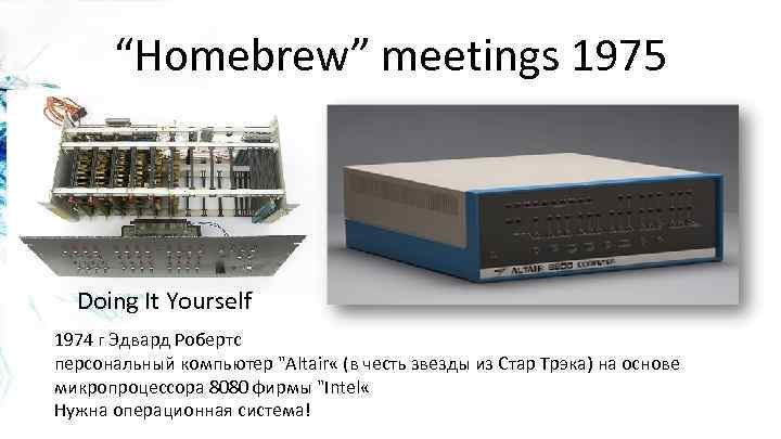 “Homebrew” meetings 1975 Doing It Yourself 1974 г Эдвард Робертс персональный компьютер 