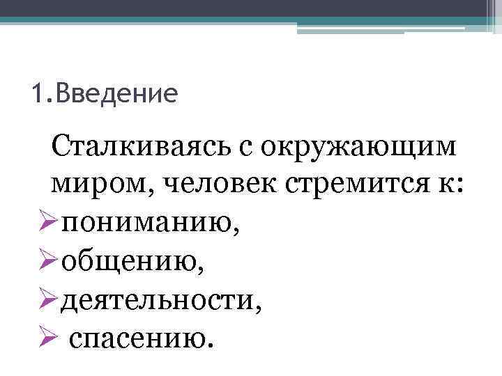 1. Введение Сталкиваясь с окружающим миром, человек стремится к: Øпониманию, Øобщению, Øдеятельности, Ø спасению.