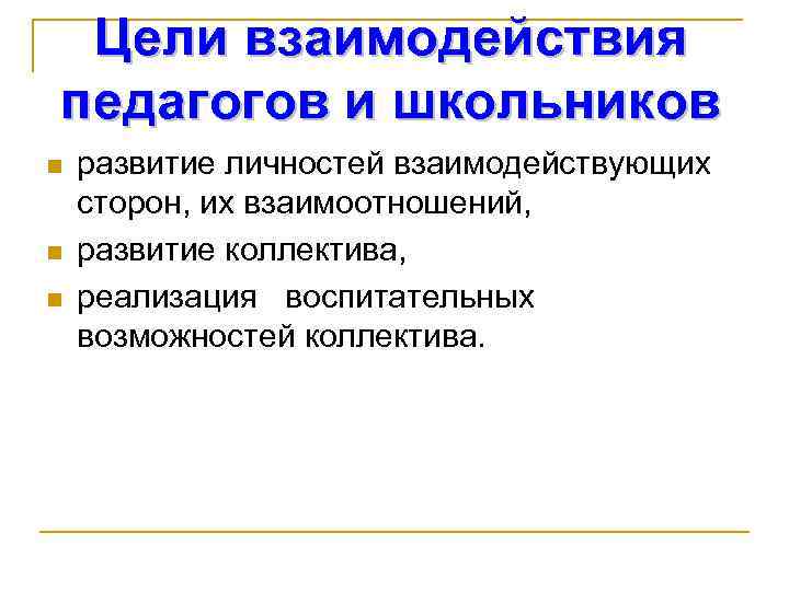 Цели взаимодействия педагогов и школьников n n n развитие личностей взаимодействующих сторон, их взаимоотношений,