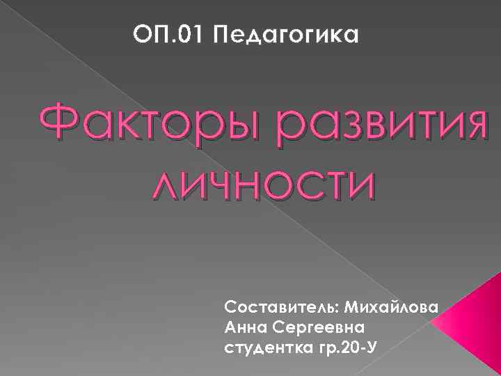 ОП. 01 Педагогика Факторы развития личности Составитель: Михайлова Анна Сергеевна студентка гр. 20 -У