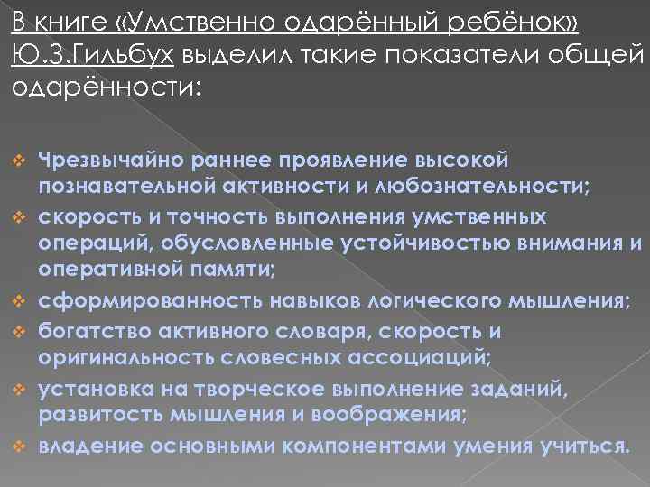 В книге «Умственно одарённый ребёнок» Ю. З. Гильбух выделил такие показатели общей одарённости: v